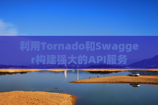 利用Tornado和Swagger构建强大的API服务