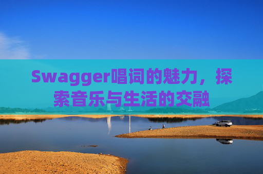 Swagger唱词的魅力,探索音乐与生活的交融